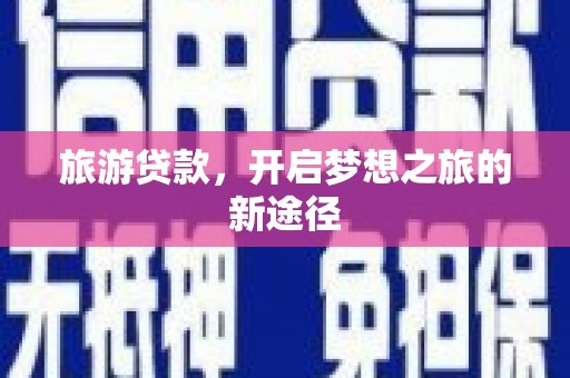 华容旅游贷款，开启梦想之旅的新途径
