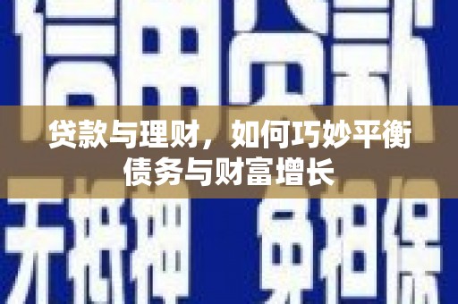 华容贷款与理财，如何巧妙平衡债务与财富增长