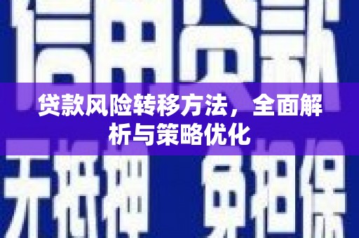 华容贷款风险转移方法，全面解析与策略优化
