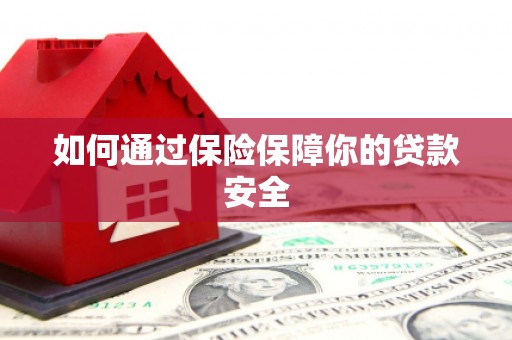 华容如何通过保险保障你的贷款安全