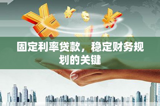 华容固定利率贷款，稳定财务规划的关键