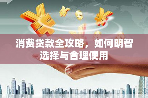 华容消费贷款全攻略，如何明智选择与合理使用
