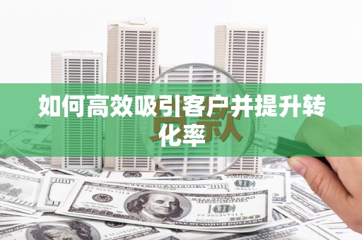 华容如何高效吸引客户并提升转化率