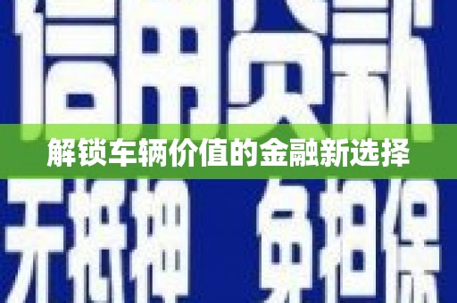 华容解锁车辆价值的金融新选择