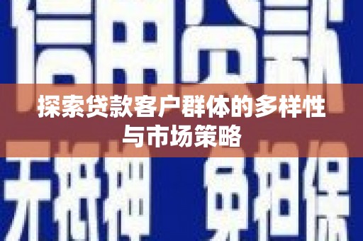 华容探索贷款客户群体的多样性与市场策略