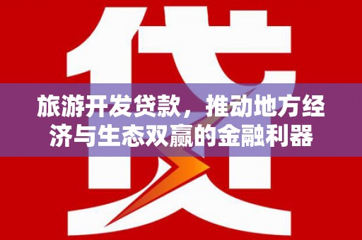 华容旅游开发贷款，推动地方经济与生态双赢的金融利器