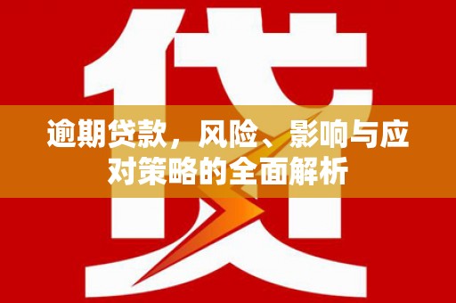 华容逾期贷款，风险、影响与应对策略的全面解析