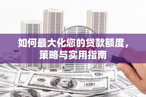 华容如何最大化您的贷款额度，策略与实用指南