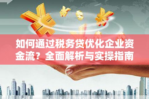 华容如何通过税务贷优化企业资金流？全面解析与实操指南