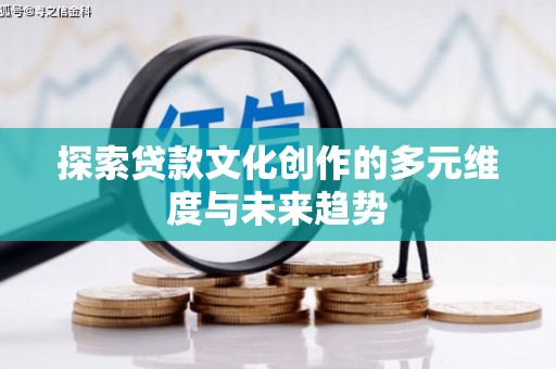 华容探索贷款文化创作的多元维度与未来趋势