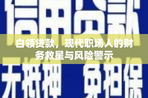 华容白领贷款，现代职场人的财务救星与风险警示