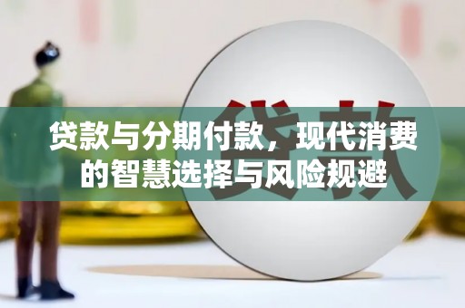 华容贷款与分期付款，现代消费的智慧选择与风险规避