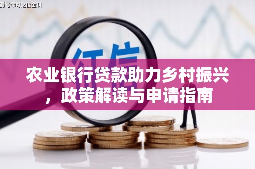 华容农业银行贷款助力乡村振兴，政策解读与申请指南