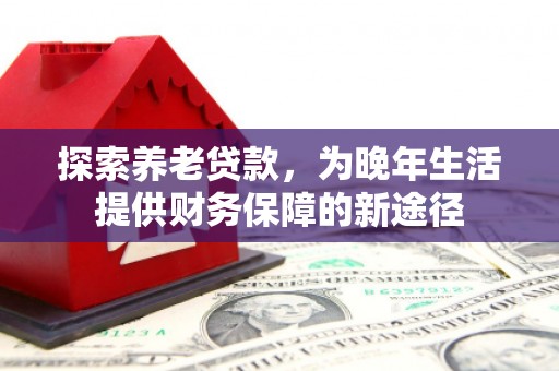 华容探索养老贷款，为晚年生活提供财务保障的新途径