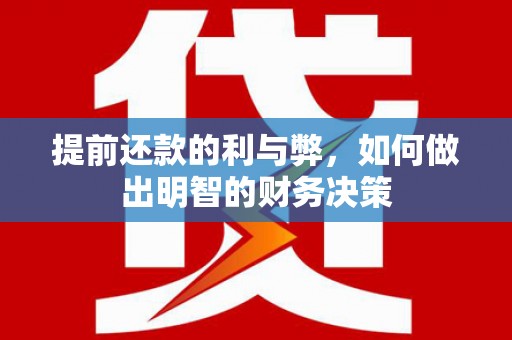 华容提前还款的利与弊，如何做出明智的财务决策