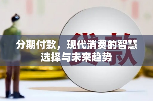 华容分期付款，现代消费的智慧选择与未来趋势
