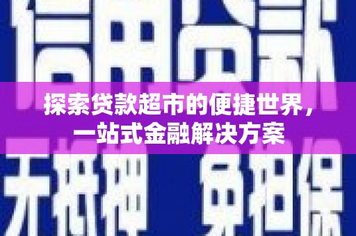 华容探索贷款超市的便捷世界，一站式金融解决方案