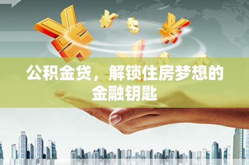 华容公积金贷，解锁住房梦想的金融钥匙