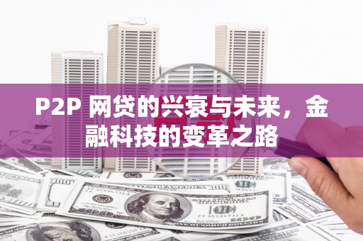 华容P2P 网贷的兴衰与未来，金融科技的变革之路