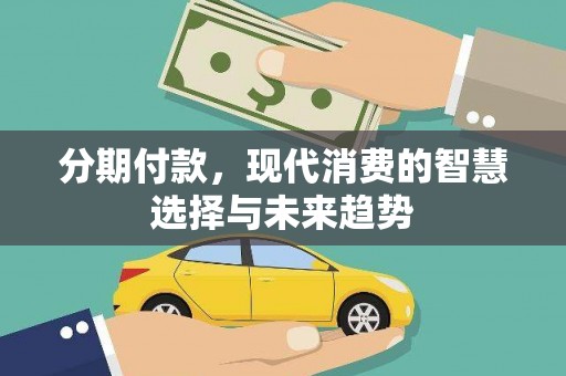 华容分期付款，现代消费的智慧选择与未来趋势