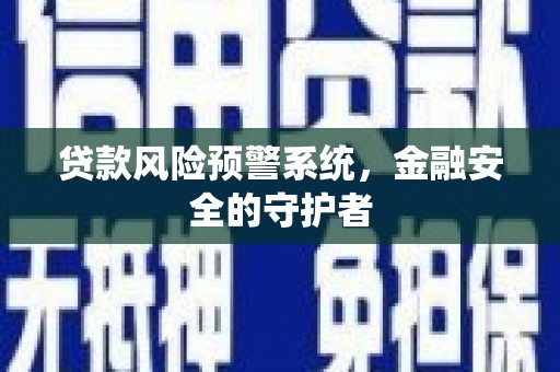华容贷款风险预警系统，金融安全的守护者
