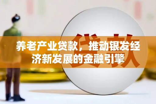 华容养老产业贷款，推动银发经济新发展的金融引擎
