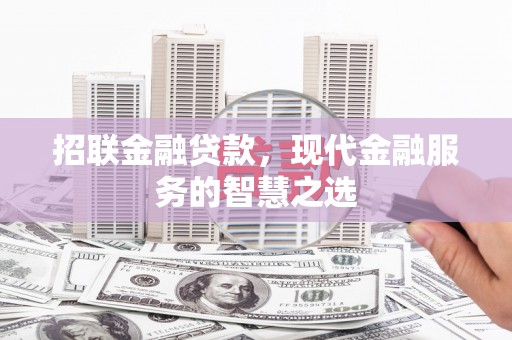 华容招联金融贷款，现代金融服务的智慧之选