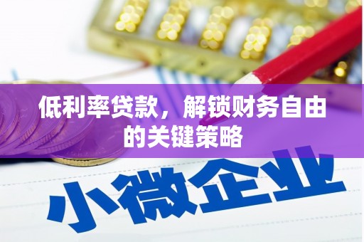 华容低利率贷款，解锁财务自由的关键策略