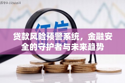 华容贷款风险预警系统，金融安全的守护者与未来趋势