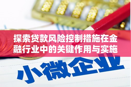 华容探索贷款风险控制措施在金融行业中的关键作用与实施策略
