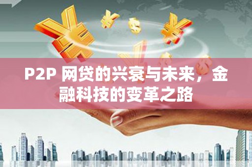 华容P2P 网贷的兴衰与未来，金融科技的变革之路