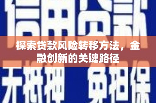 华容探索贷款风险转移方法，金融创新的关键路径