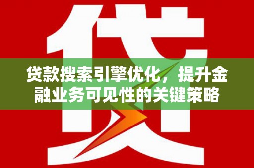 华容贷款搜索引擎优化，提升金融业务可见性的关键策略