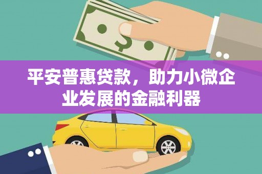 华容平安普惠贷款，助力小微企业发展的金融利器