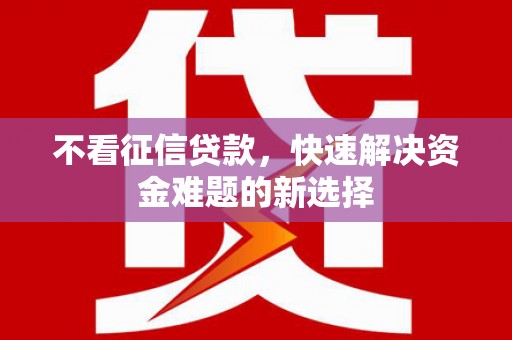华容不看征信贷款，快速解决资金难题的新选择