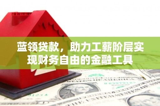 华容蓝领贷款，助力工薪阶层实现财务自由的金融工具