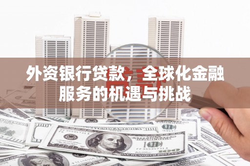 华容外资银行贷款，全球化金融服务的机遇与挑战