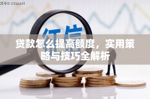华容贷款怎么提高额度，实用策略与技巧全解析