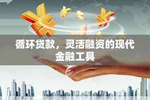 华容循环贷款，灵活融资的现代金融工具