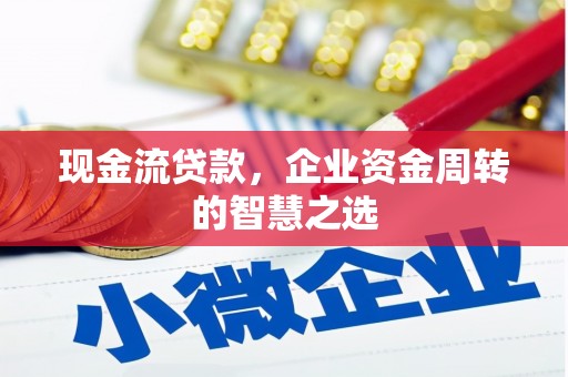 华容现金流贷款，企业资金周转的智慧之选