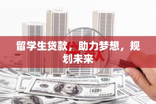 华容留学生贷款，助力梦想，规划未来
