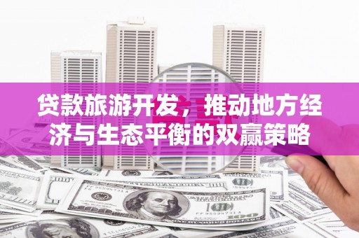 华容贷款旅游开发，推动地方经济与生态平衡的双赢策略