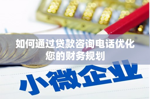 华容如何通过贷款咨询电话优化您的财务规划