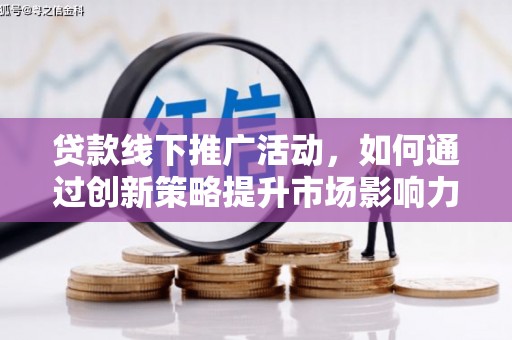 华容贷款线下推广活动，如何通过创新策略提升市场影响力