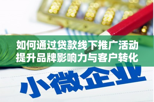华容如何通过贷款线下推广活动提升品牌影响力与客户转化率