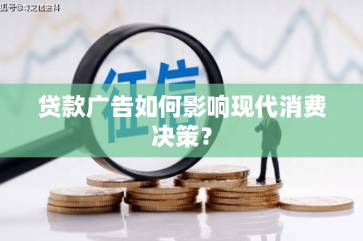 华容贷款广告如何影响现代消费决策？