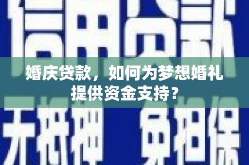 华容婚庆贷款，如何为梦想婚礼提供资金支持？