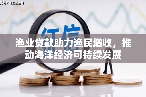 华容渔业贷款助力渔民增收，推动海洋经济可持续发展