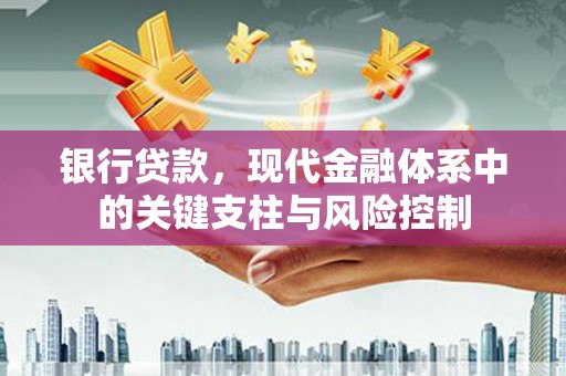 华容银行贷款，现代金融体系中的关键支柱与风险控制