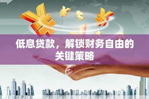 华容低息贷款，解锁财务自由的关键策略